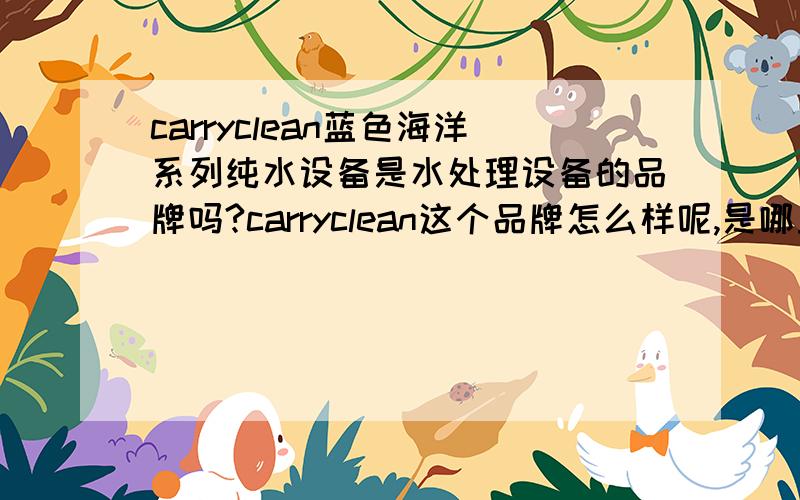 carryclean蓝色海洋系列纯水设备是水处理设备的品牌吗?carryclean这个品牌怎么样呢,是哪里的