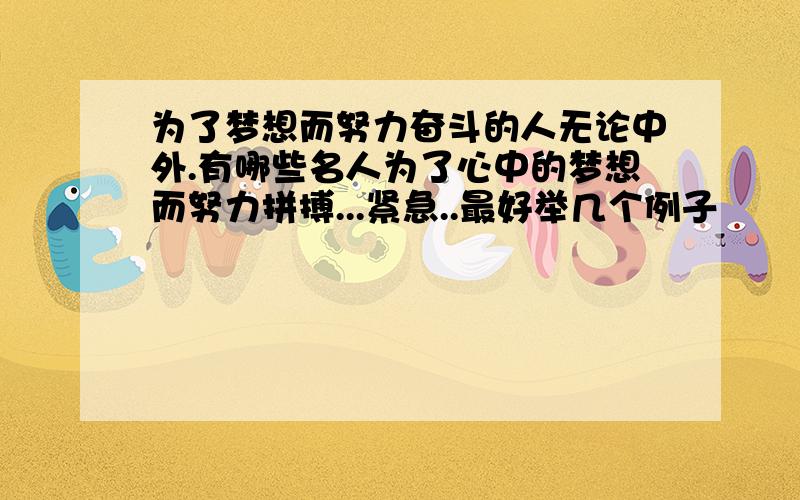 为了梦想而努力奋斗的人无论中外.有哪些名人为了心中的梦想而努力拼搏...紧急..最好举几个例子