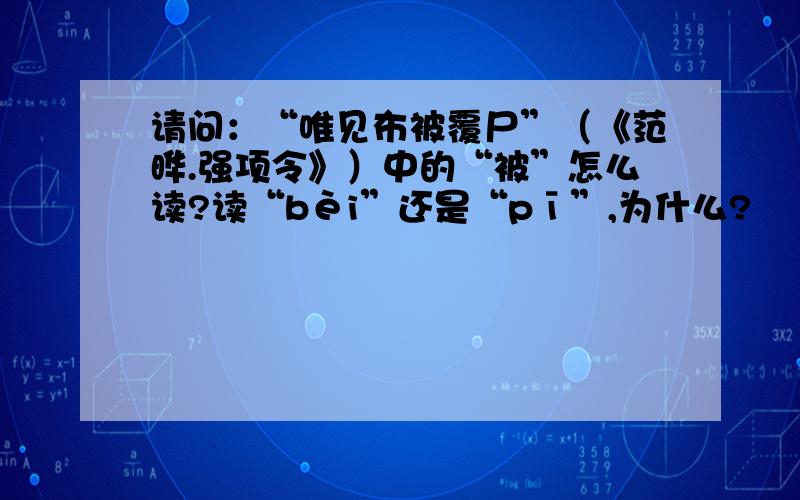 请问：“唯见布被覆尸”（《范晔.强项令》）中的“被”怎么读?读“bèi”还是“pī”,为什么?