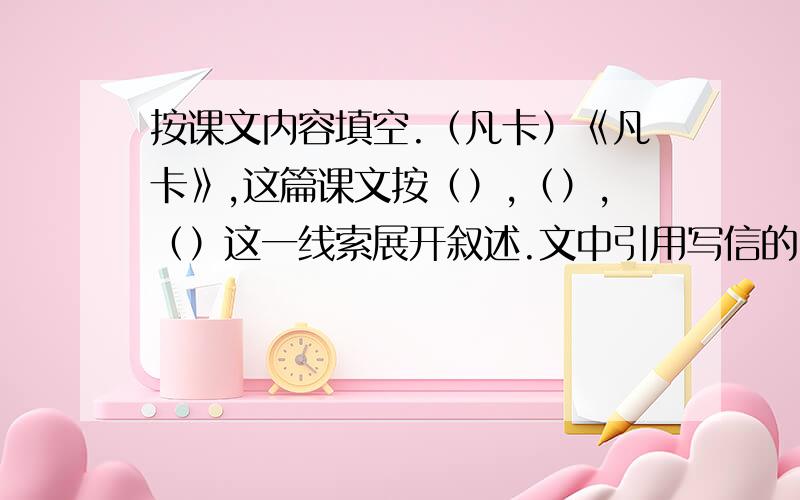 按课文内容填空.（凡卡）《凡卡》,这篇课文按（）,（）,（）这一线索展开叙述.文中引用写信的内容为主,从凡卡向爷爷倾诉当学徒所受的（）,感受到他内心的（）；文中插叙了凡卡在乡下