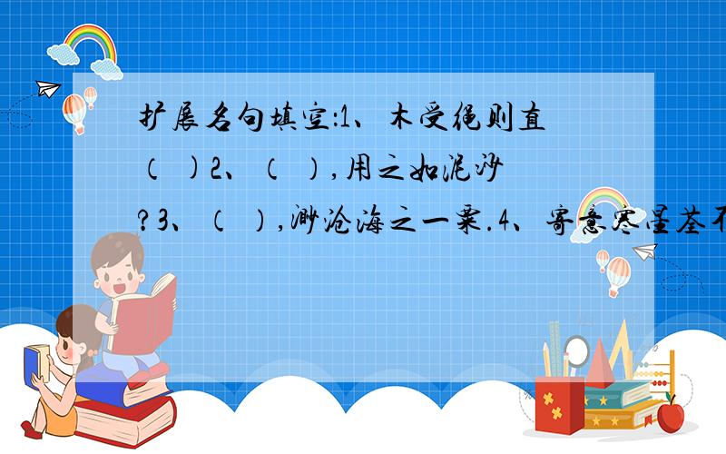 扩展名句填空：1、木受绳则直（ )2、（ ）,用之如泥沙?3、（ ）,渺沧海之一粟.4、寄意寒星荃不察,( ).此诗选自于（ ）的《自题小像》希望有会的人能帮帮个忙!