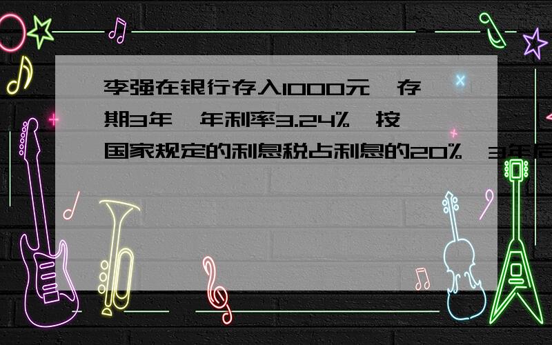 李强在银行存入1000元,存期3年,年利率3.24%,按国家规定的利息税占利息的20%,3年后李强从获得利息中拿出多少元交纳利息税?