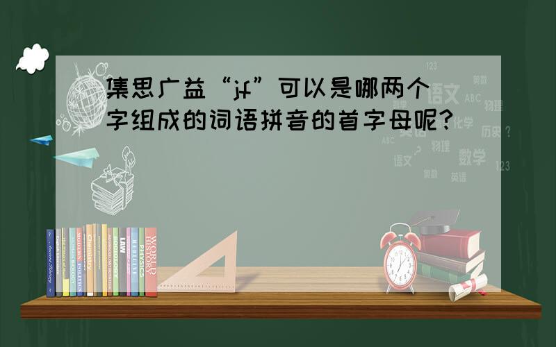 集思广益“jf”可以是哪两个字组成的词语拼音的首字母呢?