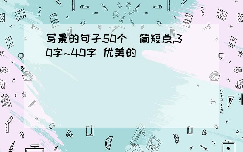 写景的句子50个（简短点,30字~40字 优美的）