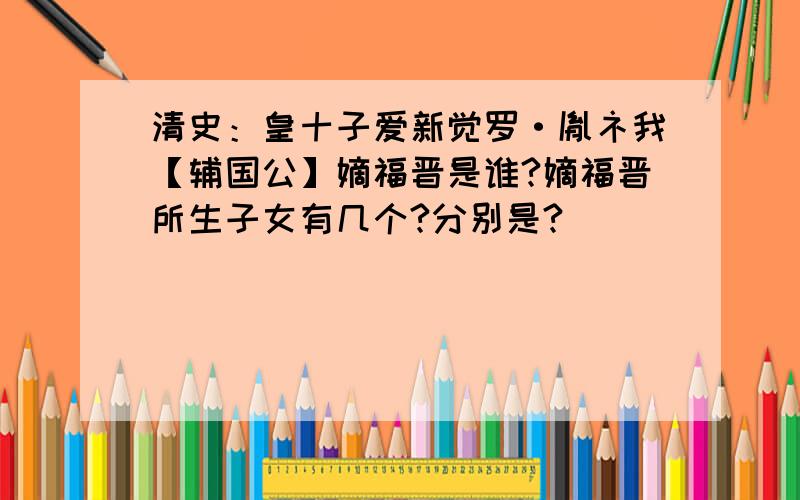 清史：皇十子爱新觉罗·胤礻我【辅国公】嫡福晋是谁?嫡福晋所生子女有几个?分别是?