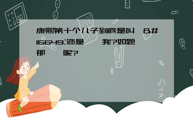 康熙第十个儿子到底是叫胤䄉还是胤礻我?如题那胤䄉呢?