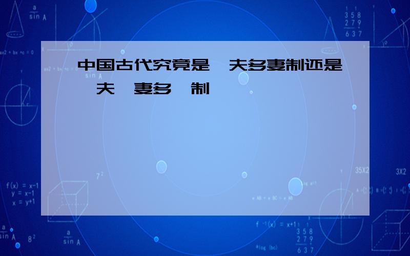 中国古代究竟是一夫多妻制还是一夫一妻多妾制