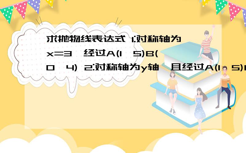 求抛物线表达式 1:对称轴为x=3,经过A(1,5)B(0,4) 2:对称轴为y轴,且经过A(1,5)B(2,2) 3:抛物线y=2x2+bx+c的顶点是(1,-2)