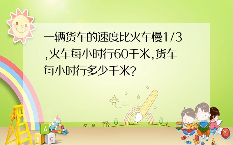 一辆货车的速度比火车慢1/3,火车每小时行60千米,货车每小时行多少千米?