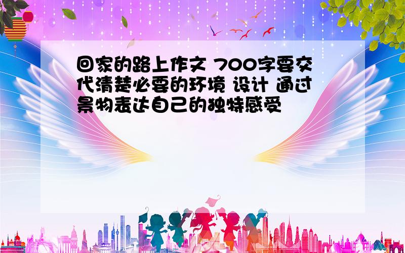 回家的路上作文 700字要交代清楚必要的环境 设计 通过景物表达自己的独特感受