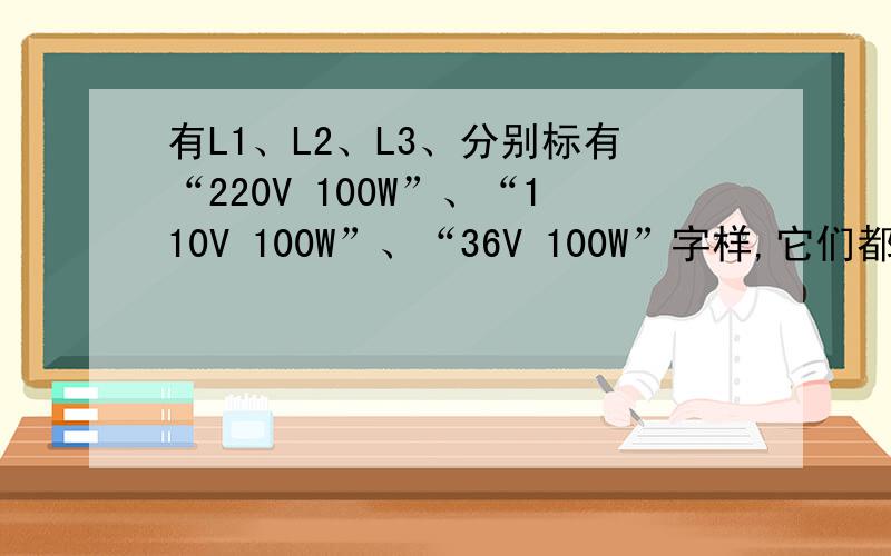 有L1、L2、L3、分别标有“220V 100W”、“110V 100W”、“36V 100W”字样,它们都正常发光时,则[     ]A、L1 亮   B、L2亮   C、L3 亮   D、一样亮