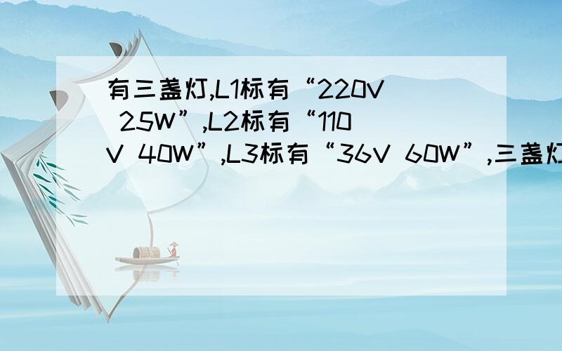 有三盏灯,L1标有“220V 25W”,L2标有“110V 40W”,L3标有“36V 60W”,三盏灯都正常发光时最亮的是?理