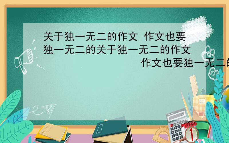 关于独一无二的作文 作文也要独一无二的关于独一无二的作文                  作文也要独一无二的400左右!