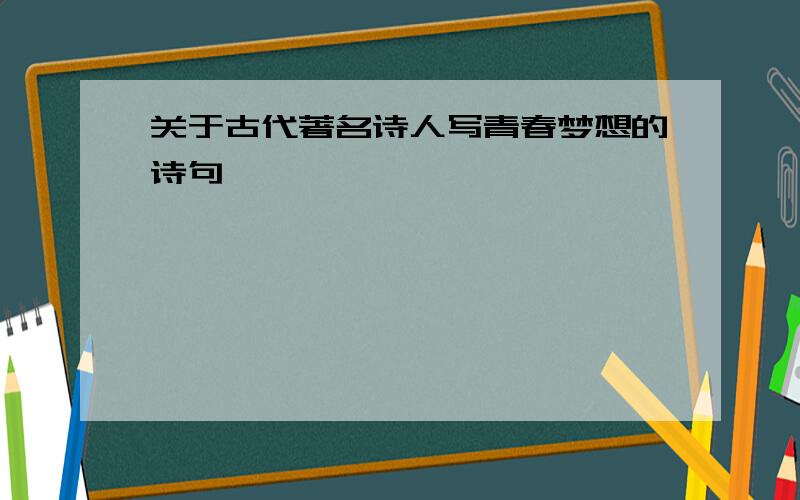 关于古代著名诗人写青春梦想的诗句