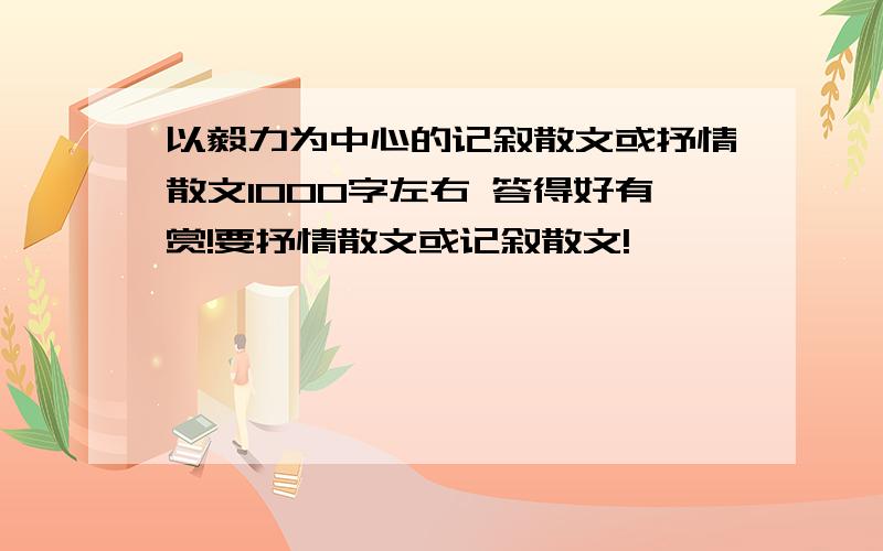 以毅力为中心的记叙散文或抒情散文1000字左右 答得好有赏!要抒情散文或记叙散文!