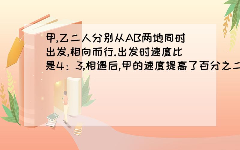 甲,乙二人分别从AB两地同时出发,相向而行.出发时速度比是4：3,相遇后,甲的速度提高了百分之二十五,乙速度提高了百分之二十,这样,当甲到达B地时,乙离B地还有46千米.问：AB两地之间的路程