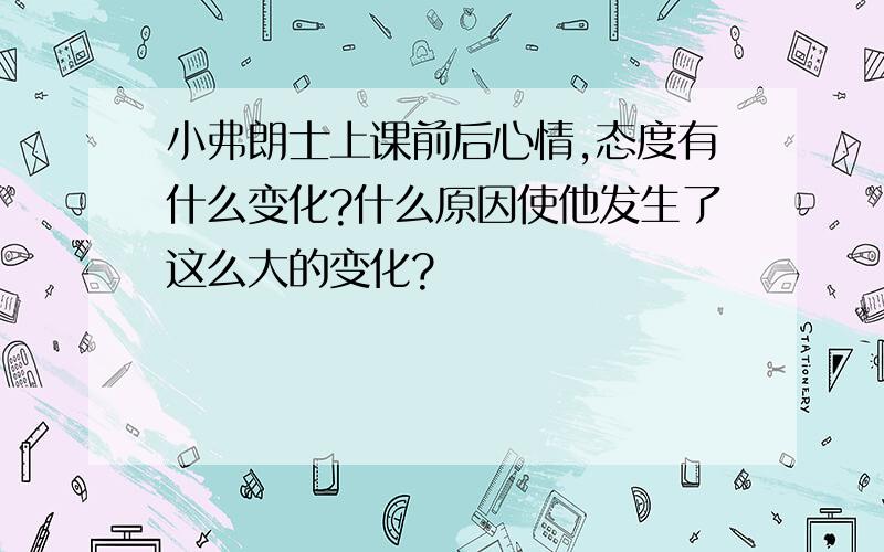 小弗朗士上课前后心情,态度有什么变化?什么原因使他发生了这么大的变化?