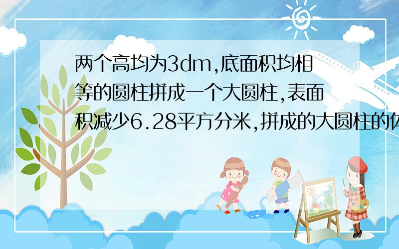 两个高均为3dm,底面积均相等的圆柱拼成一个大圆柱,表面积减少6.28平方分米,拼成的大圆柱的体积是多少?底面半径是2米的圆柱形水池,已知池中有水37.62立方米,占水容量的5分之3,这个水深多少