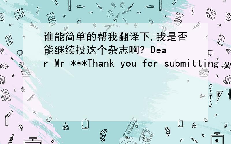 谁能简单的帮我翻译下,我是否能继续投这个杂志啊? Dear Mr ***Thank you for submitting your manuscript,which we are regretfully unable to offer to publish.It is Nature's policy to return a substantial proportion of manuscripts witho