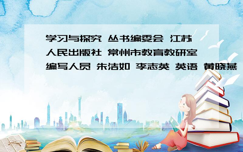 学习与探究 丛书编委会 江苏人民出版社 常州市教育教研室编写人员 朱洁如 李志英 英语 黄晓燕 葛小娟 品德与社会 靳晓慧 科学 瞿晓峰