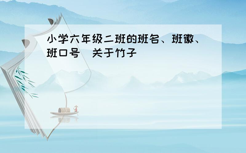 小学六年级二班的班名、班徽、班口号（关于竹子)