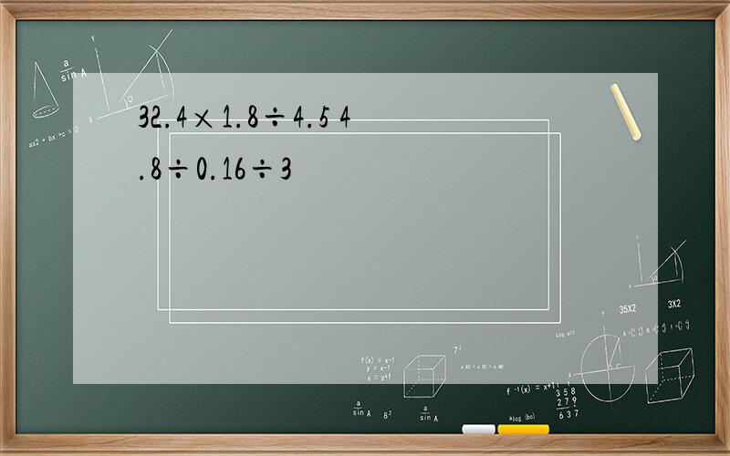 32.4×1.8÷4.5 4.8÷0.16÷3