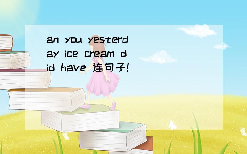 an you yesterday ice cream did have 连句子!