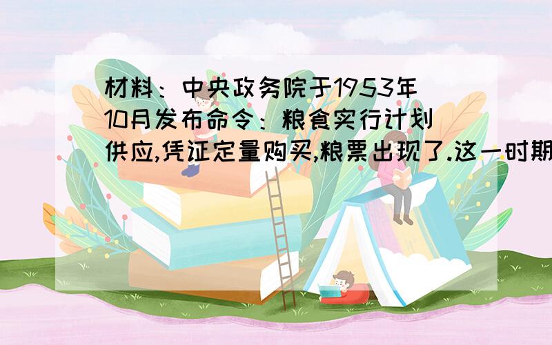 材料：中央政务院于1953年10月发布命令：粮食实行计划供应,凭证定量购买,粮票出现了.这一时期,除了购粮需要粮票外,其它生活必需品,如油、布、糕点等同样需要凭票证购买.甚至在重大节日