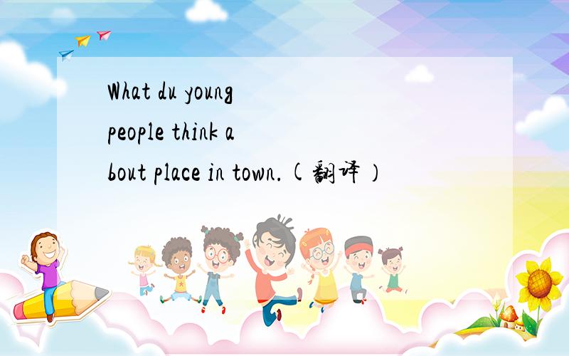 What du young people think about place in town.(翻译）