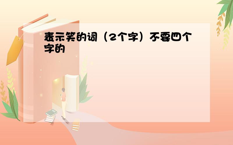 表示笑的词（2个字）不要四个字的