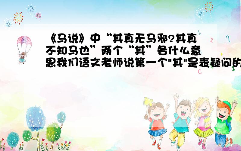 《马说》中“其真无马邪?其真不知马也”两个“其”各什么意思我们语文老师说第一个