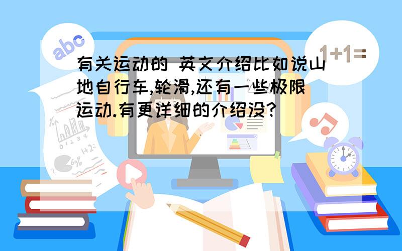 有关运动的 英文介绍比如说山地自行车,轮滑,还有一些极限运动.有更详细的介绍没?