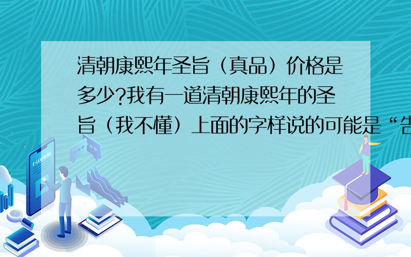 清朝康熙年圣旨（真品）价格是多少?我有一道清朝康熙年的圣旨（我不懂）上面的字样说的可能是“告封”,老靠人留下来的,因我家也是八旗子弟,所以那一定是真的,只是我在家里放着不方