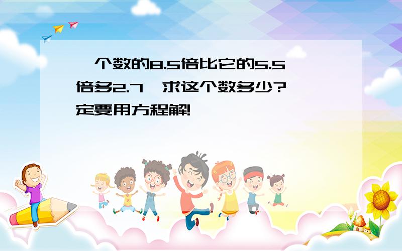 一个数的8.5倍比它的5.5倍多2.7,求这个数多少?一定要用方程解!