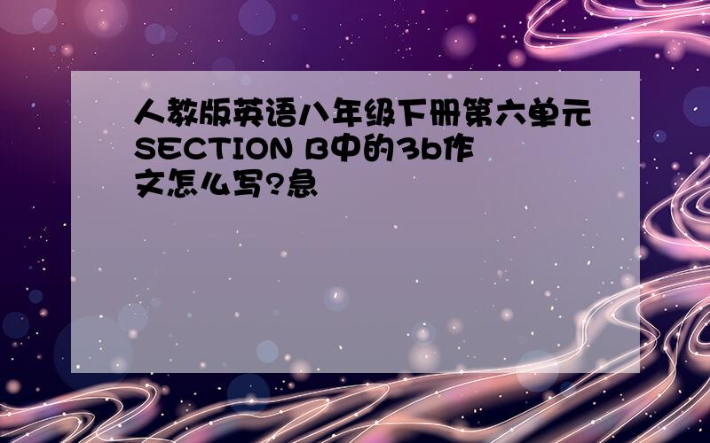 人教版英语八年级下册第六单元SECTION B中的3b作文怎么写?急