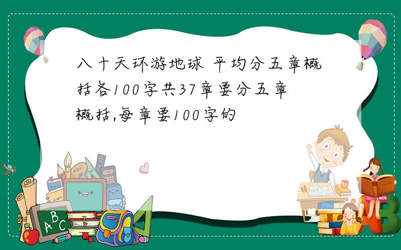 八十天环游地球 平均分五章概括各100字共37章要分五章概括,每章要100字的