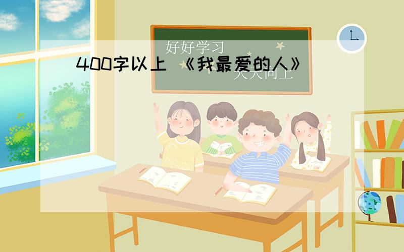 400字以上 《我最爱的人》