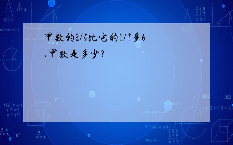 甲数的2/5比它的1/7多6,甲数是多少?