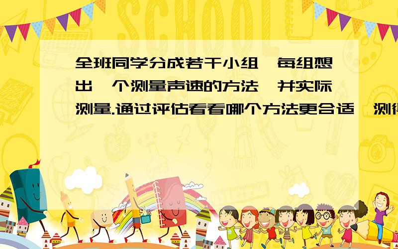 全班同学分成若干小组,每组想出一个测量声速的方法,并实际测量.通过评估看看哪个方法更合适,测得的声速更接近当时的真实值.