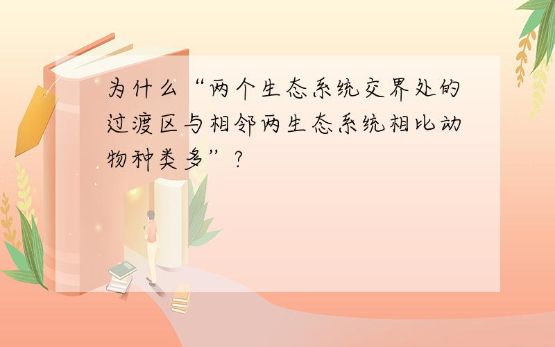 为什么“两个生态系统交界处的过渡区与相邻两生态系统相比动物种类多”?