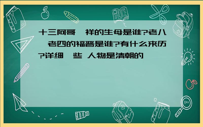 十三阿哥胤祥的生母是谁?老八、老四的福晋是谁?有什么来历?详细一些 人物是清朝的