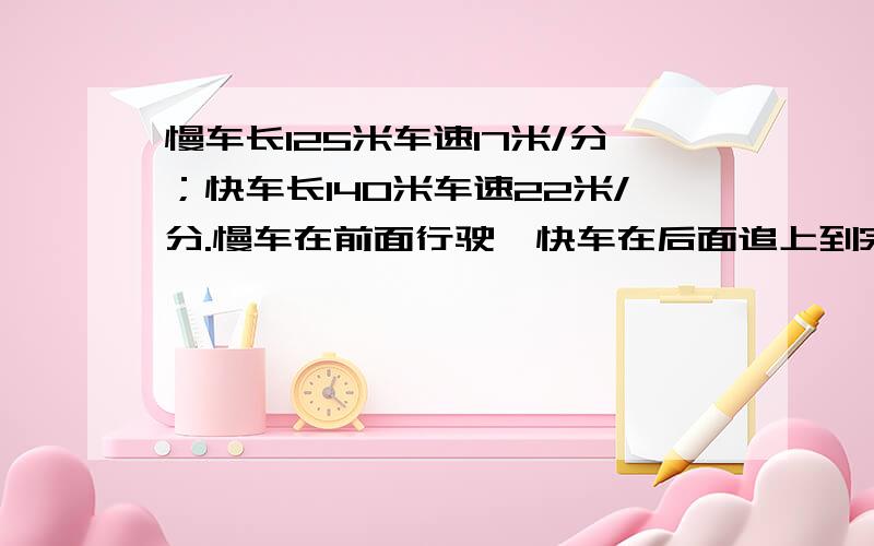 慢车长125米车速17米/分；快车长140米车速22米/分.慢车在前面行驶,快车在后面追上到完全超过慢车要多少要有分析