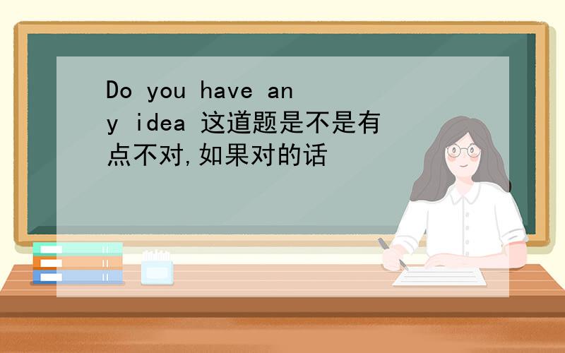 Do you have any idea 这道题是不是有点不对,如果对的话