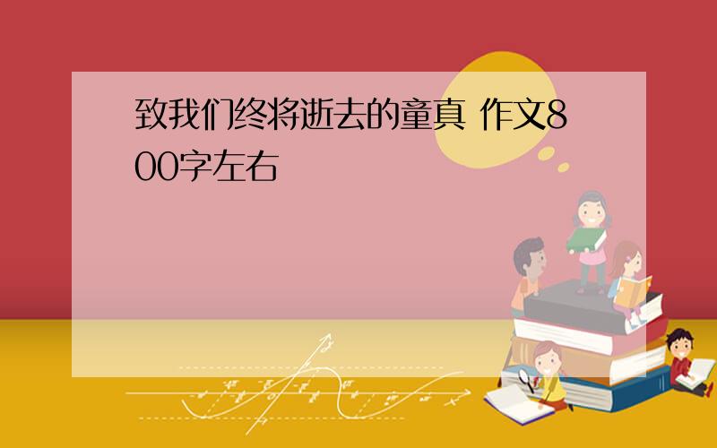 致我们终将逝去的童真 作文800字左右