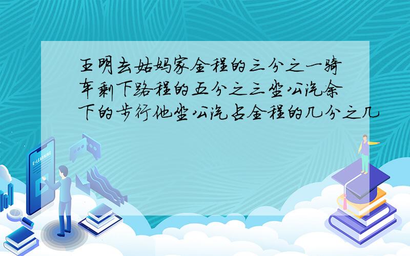 王明去姑妈家全程的三分之一骑车剩下路程的五分之三坐公汽余下的步行他坐公汽占全程的几分之几