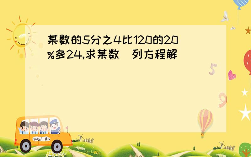 某数的5分之4比120的20%多24,求某数(列方程解