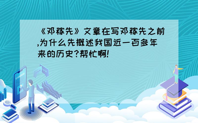 《邓稼先》文章在写邓稼先之前,为什么先概述我国近一百多年来的历史?帮忙啊!