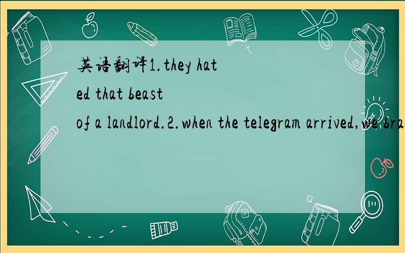 英语翻译1.they hated that beast of a landlord.2.when the telegram arrived,we braced ourselves for the worst.3.the peace plan bridged the conflicts betwwen the warring nations.