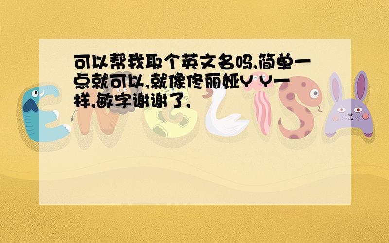 可以帮我取个英文名吗,简单一点就可以,就像佟丽娅Y Y一样,敏字谢谢了,