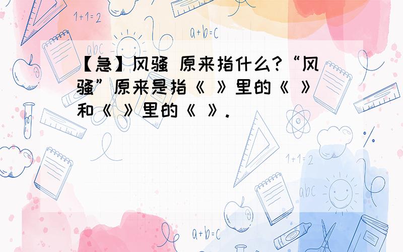 【急】风骚 原来指什么?“风骚”原来是指《 》里的《 》和《 》里的《 》.